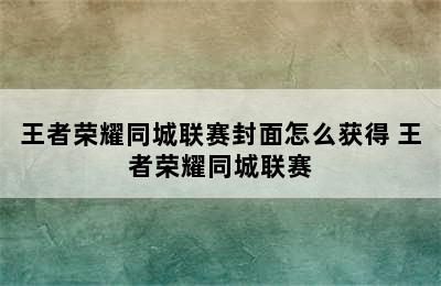 王者荣耀同城联赛封面怎么获得 王者荣耀同城联赛